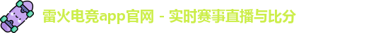 雷火电竞app官网 - 实时赛事直播与比分